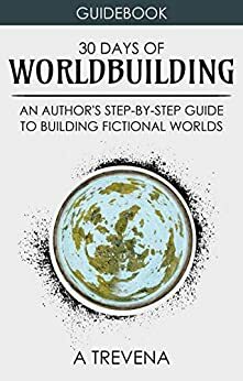 30 Days of Worldbuilding: An Author's Step-by-Step Guide to Building Fictional Worlds by A. Trevena