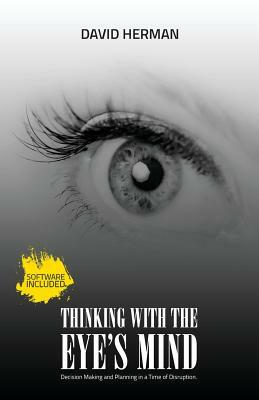 Thinking with the Eye's Mind: Decision Making and Planning in a Time of Disruption by David Herman