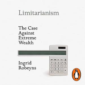 Limitarianism: The Case Against Extreme Wealth by Ingrid Robeyns
