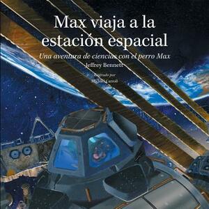 Max Viaja a la Estación Espacial: Una Aventura de Ciencias Con El Perro Max by Jeffrey Bennett