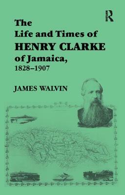 The Life and Times of Henry Clarke of Jamaica, 1828-1907 by James Walvin