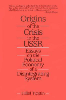 Origins of the Crisis in the U.S.S.R.: Essays on the Political Economy of a Disintegrating System: Essays on the Political Economy of a Disintegrating by Hillel Ticktin