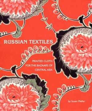 Russian Textiles: Printed Cloth for the Bazaars of Central Asia by Annie Carlano, Susan Meller, Robert Kushner, Kate Fitz Gibbon, Don Tuttle