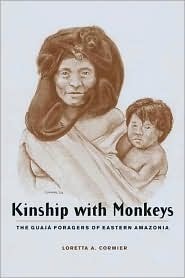 Kinship with Monkeys: The Guaja Foragers of Eastern Amazonia by Loretta A. Cormier