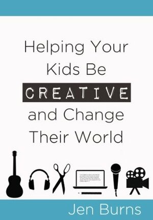 Helping Your Kids Be Creative and Change Their World by Jen Burns