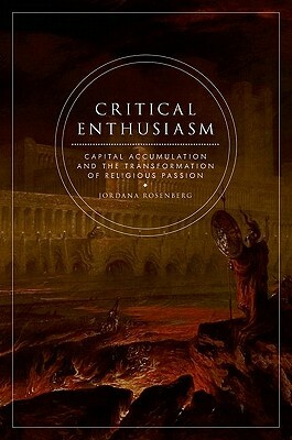 Critical Enthusiasm: Capital Accumulation and the Transformation of Religious Passion by Jordana Rosenberg