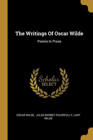 The Writings Of Oscar Wilde: Poems In Prose by Jules Barbey d'Aurevilly, Jane Francesca Wilde (Lady Wilde), Oscar Wilde