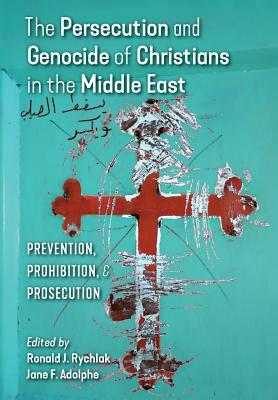 The Persecution and Genocide of Christians in the Middle East: Prevention, Prohibition, & Prosecution by 