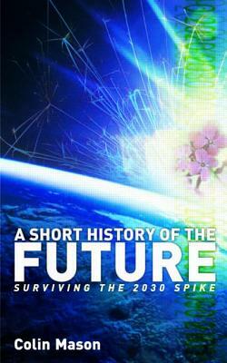 A Short History of the Future: Surviving the 2030 Spike by Colin Mason