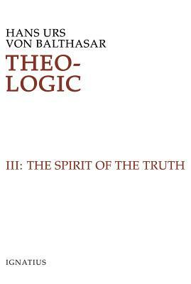 Theo-Logic: Theological Logical Theory: The Spirit of Truth by Hans Urs Von Balthasar