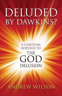Deluded by Dawkins? A Christian Response to The God Delusion by Andrew Wilson