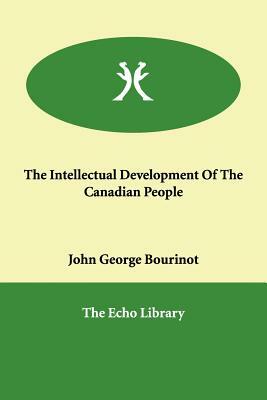 The Intellectual Development Of The Canadian People by John George Bourinot