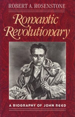 Romantic Revolutionary: A Biography of John Reed by Robert A. Rosenstone