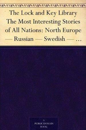 The Lock and Key Library The Most Interesting Stories of All Nations: North Europe - Russian - Swedish - Danish - Hungarian by Vilhelm Bergsøe, Vera Petrovna Zhelikhovskaia, B.S. Ingemann, Fyodor Dostoevsky, Ferenc Molnár, Alexander Pushkin, Anton Chekhov, Otto Larssen, Ferencz Molnár, Mór Jókai, Steen Steensen Blicher, Vsevolod Vladimirovich Krestovskii, Étienne Bársony, Arthur Elck, Julian Hawthorne