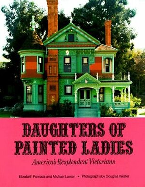 Daughters of Painted Ladies: America's Resplendent Victorians by Douglas Keister, Michael Larsen, Elizabeth Pomada