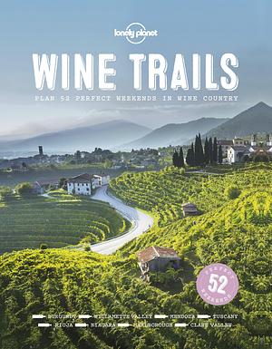 Lonely Planet Wine Trails 1: 52 Perfect Weekends in Wine Country by Lonely Planet Food, Lonely Planet Food