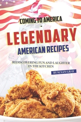 Coming to America - Legendary American Recipes: Rediscovering Fun and Laughter in The Kitchen by Susan Gray