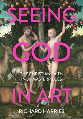 Seeing God in Art: The Christian Faith in 30 Images by Richard Harries