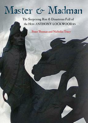 Master & Madman: The Surprising Rise and Disastrous Fall of the Hon Anthony Lockwood RN by Nicholas Tracy, Peter Thomas