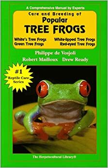 Care And Breeding Of Popular Tree Frogs: A Practical Manual For The Serious Hobbyist (General Care And Maintenance Of Series) by Robert Mailloux, Philippe De Vosjoli