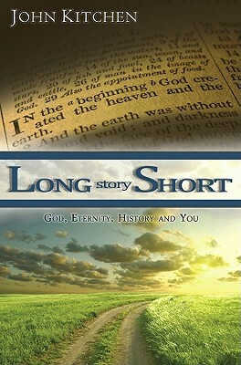 Long Story Short: God, Eternity, History and You by John Kitchen