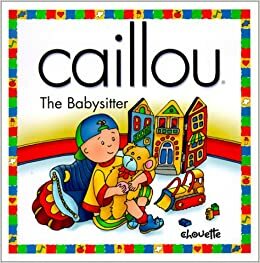 Caillou the Babysitter: The Babysitter by Nicole Nadeau