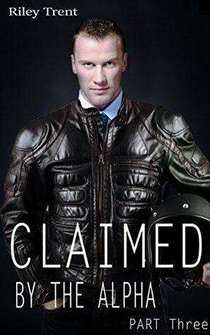 Claimed by the Alpha - Part Three by Riley Trent