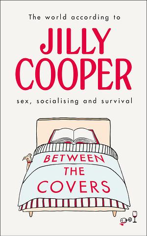 Between the Covers: Jilly Cooper on sex, socialising and survival by Jilly Cooper