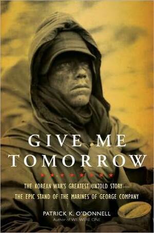 Give Me Tomorrow: The Korean War's Greatest Untold Story by Patrick K. O'Donnell