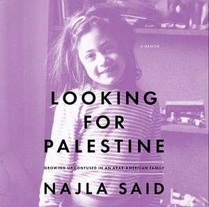 Looking for Palestine: Growing Up Confused in an Arab-American Family by Najla Said