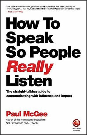 How to Speak So People Really Listen: The Straight-Talking Guide to Communicating with Influence and Impact by Paul McGee