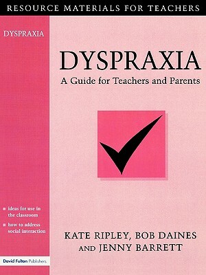 Dyspraxia: A Guide for Teachers and Parents by Kate Ripley, Jenny Barrett, Bob Daines