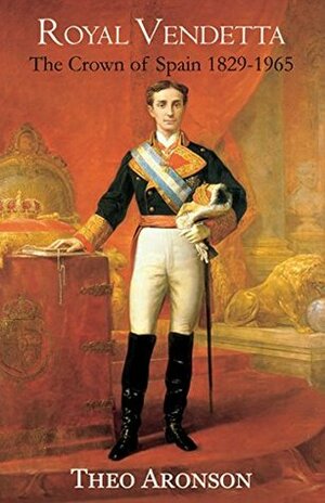 Royal Vendetta: The Crown of Spain 1829-1965 by Theo Aronson