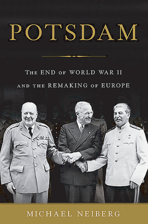 Potsdam: The End of World War II and the Remaking of Europe by Michael S. Neiberg