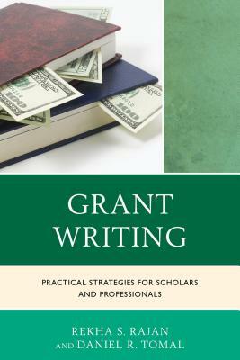 Grant Writing: Practical Strategies for Scholars and Professionals by Daniel R. Tomal, Rekha S. Rajan