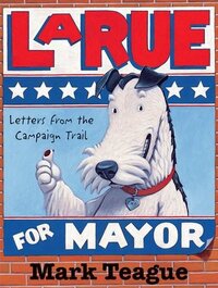 LaRue for Mayor: Letters from the Campaign by Mark Teague