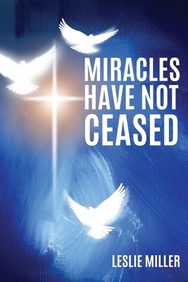 Miracles Have Not Ceased by Leslie Miller