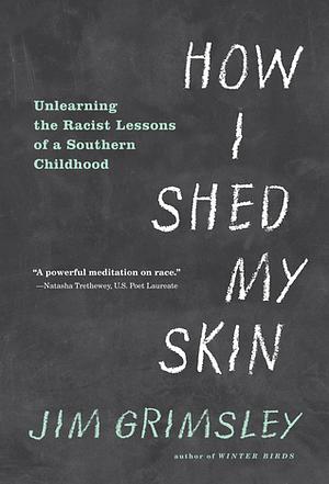 How I Shed My Skin: Unlearning the Racist Lessons of a Southern Childhood by Jim Grimsley