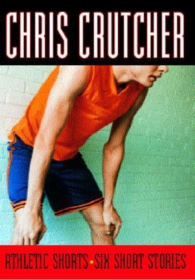 Athletic Shorts: Six Short Stories by Chris Crutcher