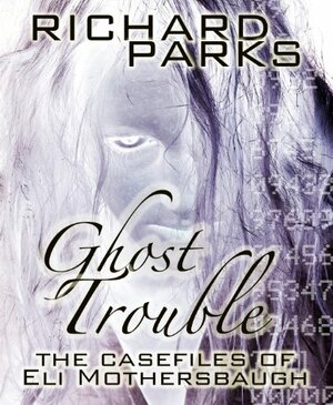 Ghost Trouble: The Casefiles of Eli Mothersbaugh by Richard Parks