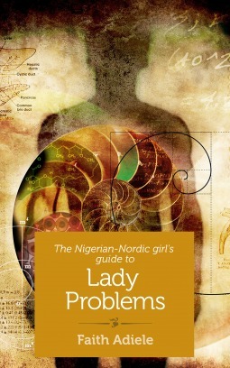 The Nigerian-Nordic Girl's Guide to Lady Problems by Faith Adiele