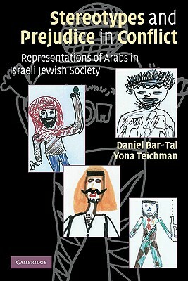 Stereotypes and Prejudice in Conflict: Representations of Arabs in Israeli Jewish Society by Daniel Bar-Tal, Yona Teichman