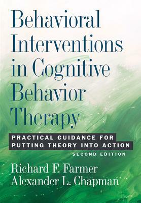 Behavioral Interventions in Cognitive Behavior Therapy: Practical Guidance for Putting Theory Into Action by Richard F. Farmer, Alexander L. Chapman