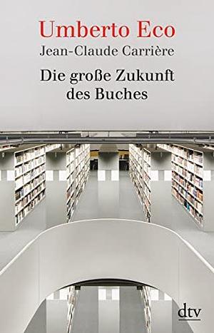 Die große Zukunft des Buches: Gespräche mit Jean Philippe de Tonnac by Jean-Claude Carrière, Umberto Eco