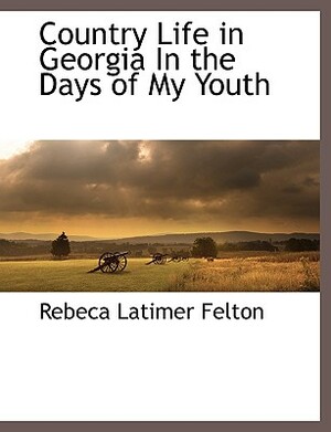 Country Life in Georgia in the Days of My Youth by Rebeca Latimer Felton