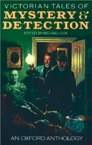 Victorian Tales of Mystery and Detection: An Oxford Anthology by Grant Allen, Harry Blyth, C.L. Pirkis, L.T. Meade, Israel Zangwill, Robert Eustace, Robert Barr, Fergus Hume, Headon Hill, Mary Elizabeth Braddon, Kate Prichard, H. Heron, C. J. Cutcliffe Hyne, Charles Dickens, Arthur Conan Doyle, Rodrigues Ottolengui, Sax Rohmer, Gilbert Campbell, Arthur Morrison, Richard Dowling, Wilkie Collins, Mrs. Henry Wood, Edgar Allan Poe, Matthew Phipps Shiel, Michael Cox, E. Heron, Baroness Orczy, Guy Newell Boothby, Mary E. Wilkins Freeman, Herbert Keen, E. Conway, Matthias McDonnell Bodkin, J. Sheridan Le Fanu, Hesketh Hesketh-Prichard, Victor L. Whitechurch, Robert Edward Francillon