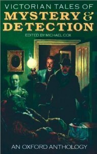 Victorian Tales of Mystery and Detection: An Oxford Anthology by Grant Allen, Harry Blyth, C.L. Pirkis, L.T. Meade, Israel Zangwill, Robert Eustace, Robert Barr, Fergus Hume, Headon Hill, Mary Elizabeth Braddon, Kate Prichard, H. Heron, Charles Dickens, Charles John Cutcliffe Wright Hyne, Rodrigues Ottolengui, Sax Rohmer, Gilbert Campbell, Arthur Morrison, Richard Dowling, Wilkie Collins, Mrs. Henry Wood, Emmuska Orczy, Edgar Allan Poe, Matthew Phipps Shiel, Michael Cox, E. Heron, Guy Newell Boothby, Arthur Conan Doyle, Mary E. Wilkins Freeman, Herbert Keen, E. Conway, Matthias McDonnell Bodkin, J. Sheridan Le Fanu, Hesketh Hesketh-Prichard, Victor L. Whitechurch, Robert Edward Francillon