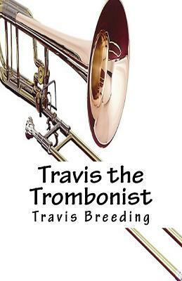 Travis the Trombonist by Travis E. Breeding