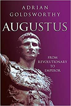Augustus: From Revolutionary to Emperor by Adrian Goldsworthy