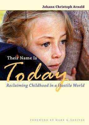 Their Name Is Today: Reclaiming Childhood in a Hostile World by Johann Christoph Arnold
